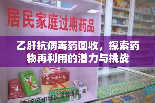 徐州乙肝抗病毒药回收，探索药物再利用的潜力与挑战