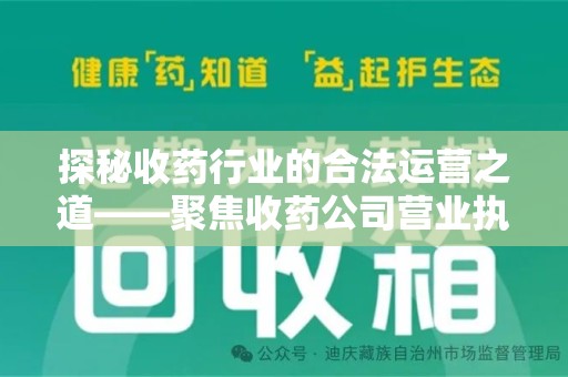 徐州探秘收药行业的合法运营之道——聚焦收药公司营业执照的重要性