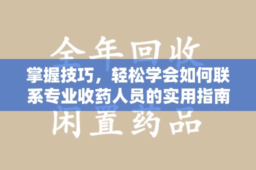 徐州掌握技巧，轻松学会如何联系专业收药人员的实用指南