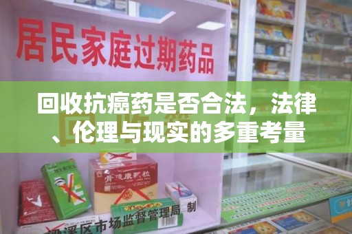 徐州回收抗癌药是否合法，法律、伦理与现实的多重考量
