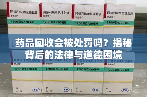 徐州药品回收会被处罚吗？揭秘背后的法律与道德困境
