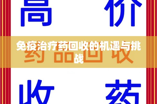 徐州免疫治疗药回收的机遇与挑战