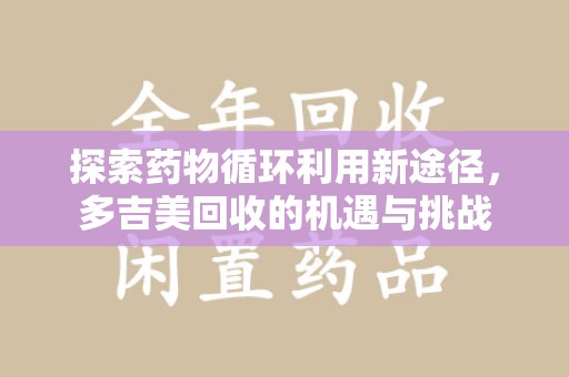 徐州探索药物循环利用新途径，多吉美回收的机遇与挑战
