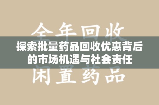 徐州探索批量药品回收优惠背后的市场机遇与社会责任