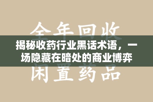 徐州揭秘收药行业黑话术语，一场隐藏在暗处的商业博弈