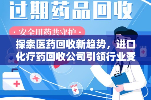 徐州探索医药回收新趋势，进口化疗药回收公司引领行业变革