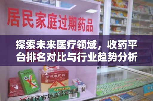 徐州探索未来医疗领域，收药平台排名对比与行业趋势分析