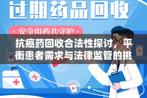 徐州抗癌药回收合法性探讨，平衡患者需求与法律监管的挑战
