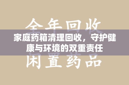 徐州家庭药箱清理回收，守护健康与环境的双重责任