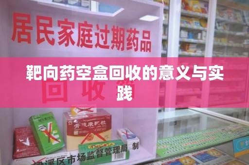 徐州靶向药空盒回收的意义与实践