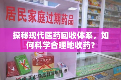 徐州探秘现代医药回收体系，如何科学合理地收药？
