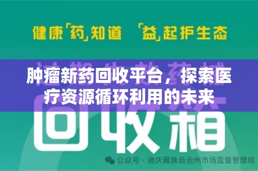 徐州肿瘤新药回收平台，探索医疗资源循环利用的未来