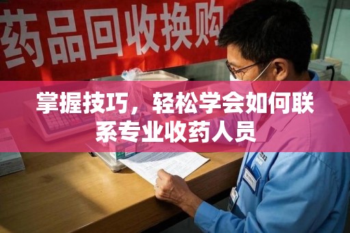 徐州掌握技巧，轻松学会如何联系专业收药人员