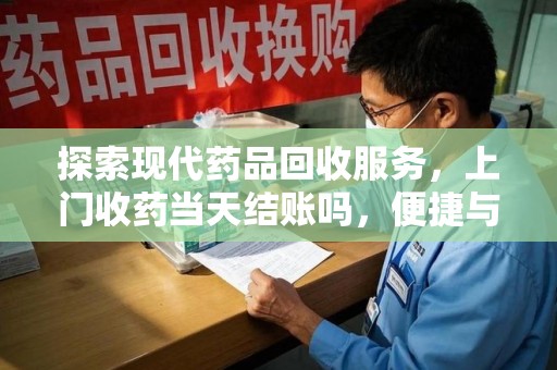 徐州探索现代药品回收服务，上门收药当天结账吗，便捷与信任并存