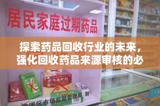 徐州探索药品回收行业的未来，强化回收药品来源审核的必要性