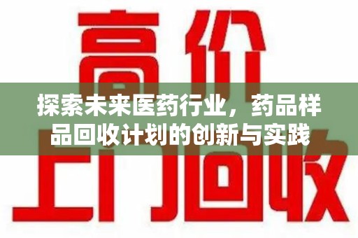 徐州探索未来医药行业，药品样品回收计划的创新与实践