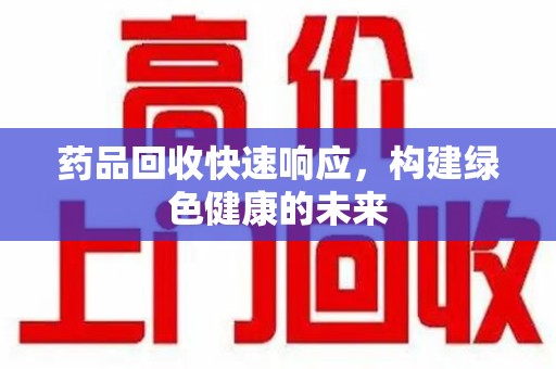 徐州药品回收快速响应，构建绿色健康的未来