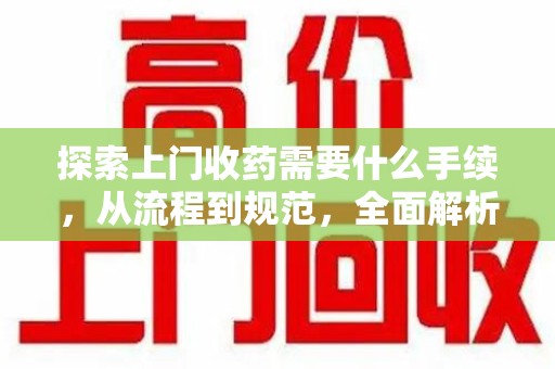 徐州探索上门收药需要什么手续，从流程到规范，全面解析