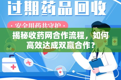 徐州揭秘收药网合作流程，如何高效达成双赢合作？