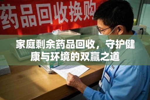 徐州家庭剩余药品回收，守护健康与环境的双赢之道
