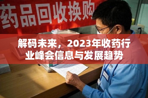 徐州解码未来，2023年收药行业峰会信息与发展趋势