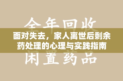 徐州面对失去，家人离世后剩余药处理的心理与实践指南