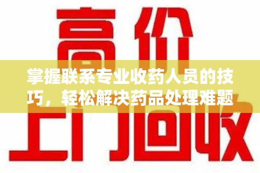 徐州掌握联系专业收药人员的技巧，轻松解决药品处理难题