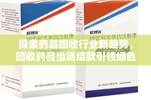徐州探索药品回收行业新趋势，回收药品当场结款引领绿色经济浪潮