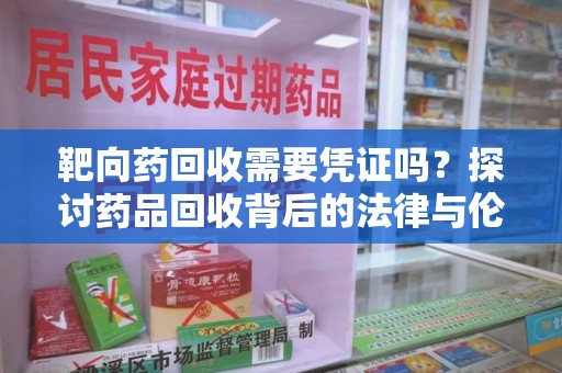 徐州靶向药回收需要凭证吗？探讨药品回收背后的法律与伦理