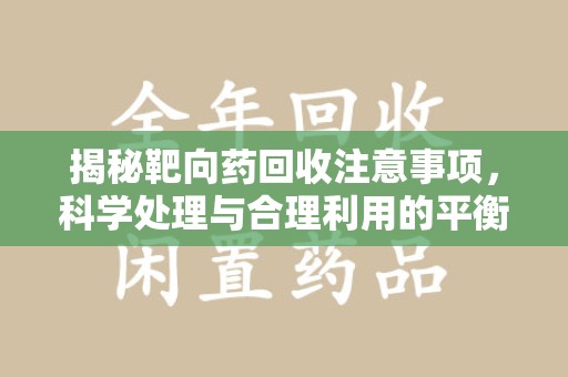徐州揭秘靶向药回收注意事项，科学处理与合理利用的平衡之道