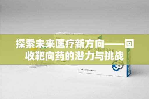徐州探索未来医疗新方向——回收靶向药的潜力与挑战