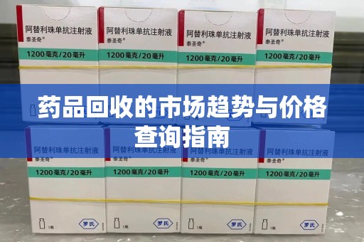 徐州药品回收的市场趋势与价格查询指南