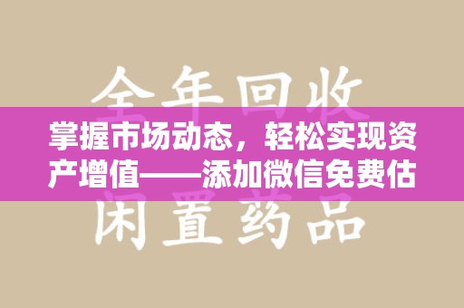 徐州掌握市场动态，轻松实现资产增值——添加微信免费估价服务助您一臂之力