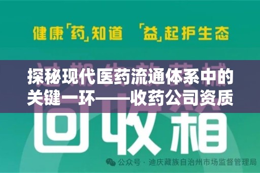 徐州探秘现代医药流通体系中的关键一环——收药公司资质查询与规范管理