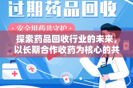 徐州探索药品回收行业的未来，以长期合作收药为核心的共赢模式