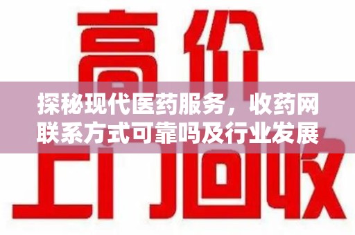 徐州探秘现代医药服务，收药网联系方式可靠吗及行业发展趋势