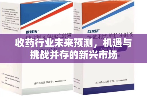 徐州收药行业未来预测，机遇与挑战并存的新兴市场