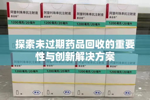 徐州探索未过期药品回收的重要性与创新解决方案