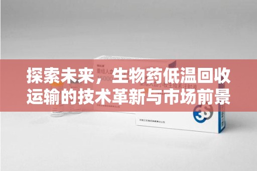 徐州探索未来，生物药低温回收运输的技术革新与市场前景
