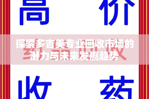 徐州探索多吉美专业回收市场的潜力与未来发展趋势