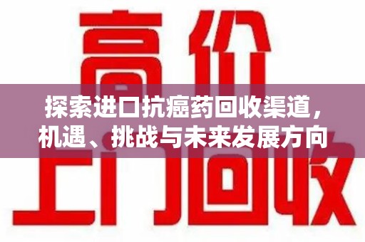 徐州探索进口抗癌药回收渠道，机遇、挑战与未来发展方向