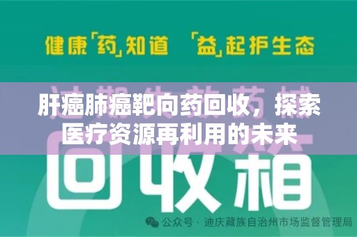 徐州肝癌肺癌靶向药回收，探索医疗资源再利用的未来
