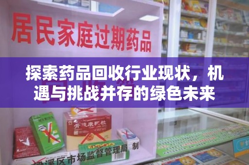 徐州探索药品回收行业现状，机遇与挑战并存的绿色未来