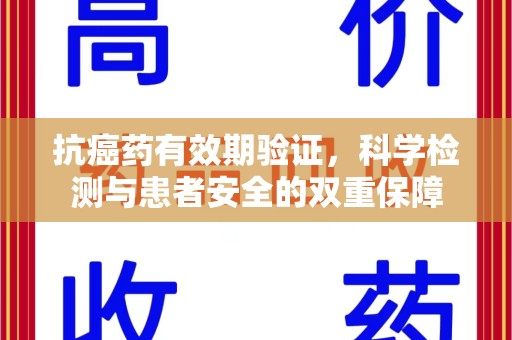 徐州抗癌药有效期验证，科学检测与患者安全的双重保障
