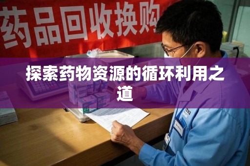 徐州探索药物资源的循环利用之道