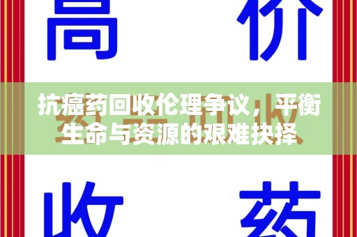 徐州抗癌药回收伦理争议，平衡生命与资源的艰难抉择
