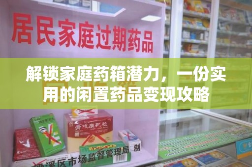 徐州解锁家庭药箱潜力，一份实用的闲置药品变现攻略