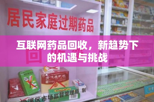 徐州互联网药品回收，新趋势下的机遇与挑战