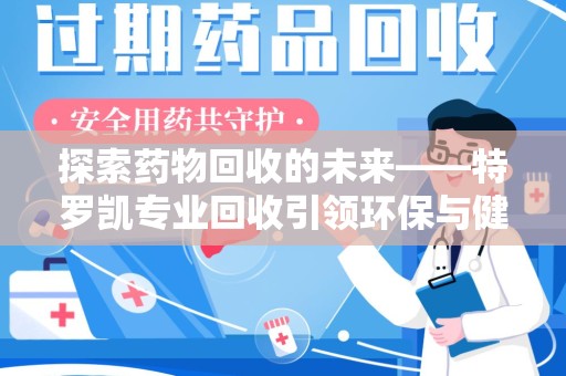徐州探索药物回收的未来——特罗凯专业回收引领环保与健康的双重革新