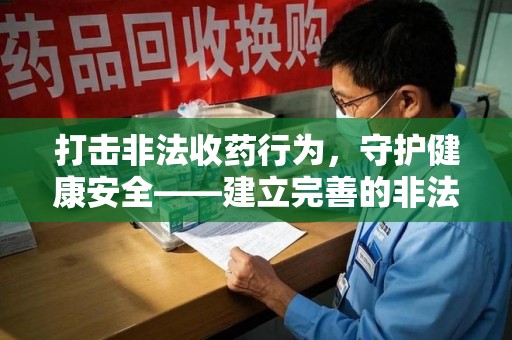 徐州打击非法收药行为，守护健康安全——建立完善的非法收药举报渠道